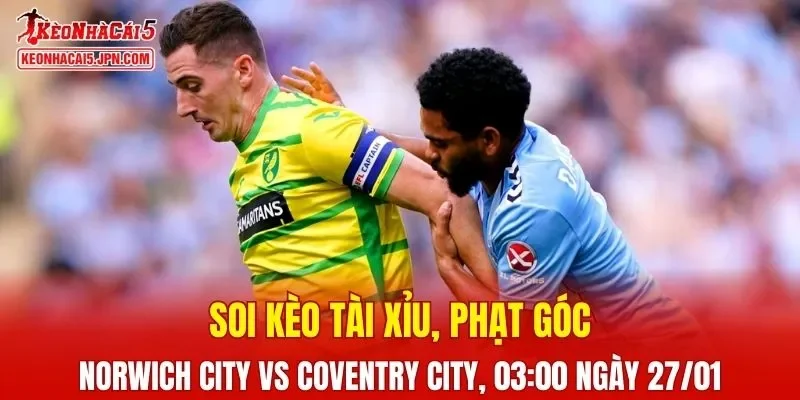 Cuộc đối đầu Norwich City và Coventry City hứa hẹn sẽ mang lại nhiều điều thú vị