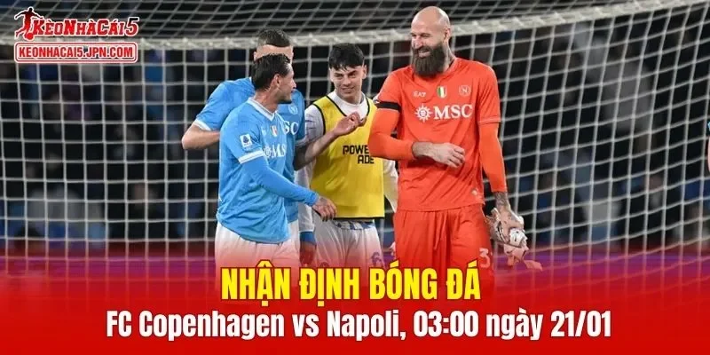 Trận đấu giữa FC Copenhagen vs Napoli hứa hẹn sẽ rất hấp dẫn