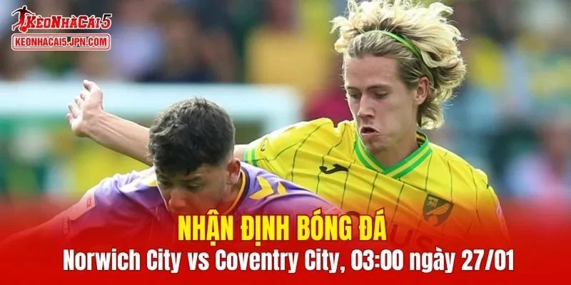Trận đấu giữa Norwich City vs Coventry City hứa hẹn sẽ rất hấp dẫn