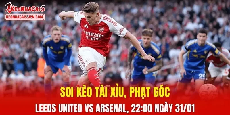 Cuộc đối đầu giữa Leeds United và Arsenal hứa hẹn mang đến nhiều điều thú vị