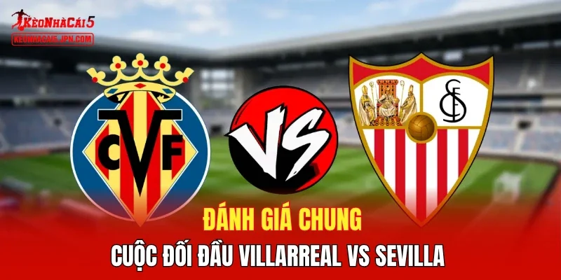 Đánh giá chung cuộc đối đầu Villarreal vs Sevilla 