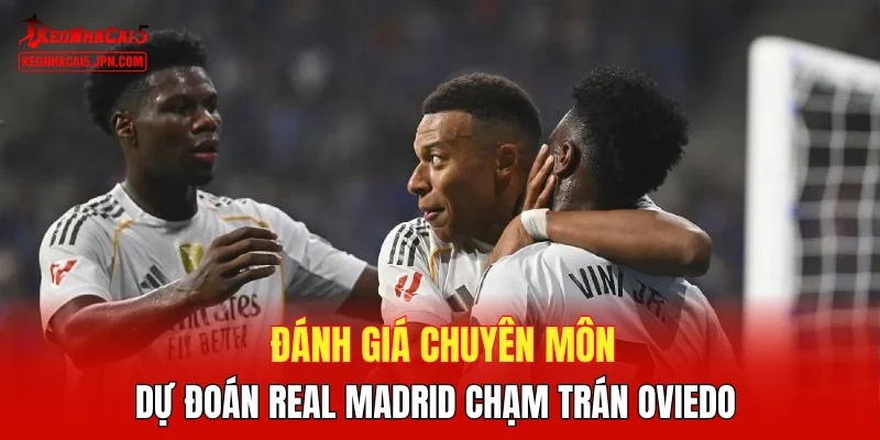 Đánh giá chuyên môn, dự đoán Real Madrid chạm trán Oviedo 