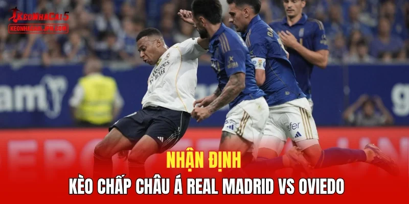 Nhận định kèo chấp Châu Á Real Madrid vs Oviedo 