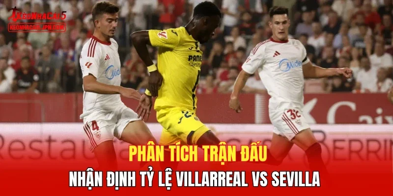 Phân tích trận đấu, nhận định tỷ lệ Villarreal vs Sevilla 
