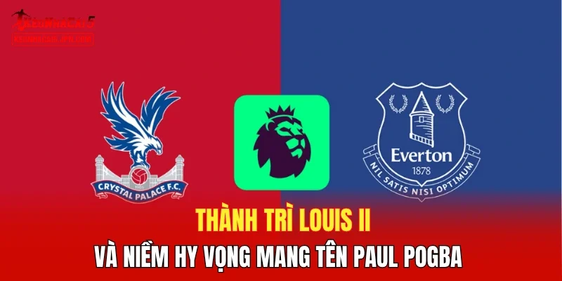 Thành trì Louis II và niềm hy vọng mang tên Paul Pogba
